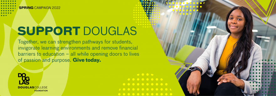 Support Douglas: Together we can strengthen pathways for students, invigorate learning environments and remove financial barriers to education - all while opening doors to lives of passion and purpose. Give today.